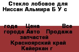 Стекло лобовое для Ниссан Альмира Б/У с 2014 года. › Цена ­ 5 000 - Все города Авто » Продажа запчастей   . Красноярский край,Кайеркан г.